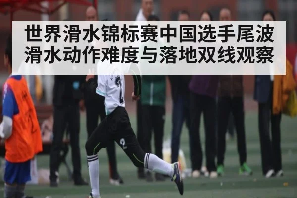 世界滑水锦标赛中国选手尾波滑水动作难度与落地双线观察